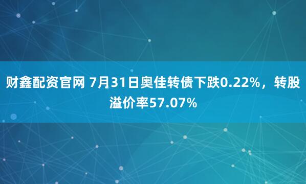 财鑫配资官网 7月31日奥佳转债下跌0.22%，转股溢价率57.07%