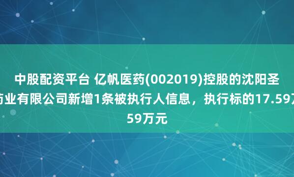 中股配资平台 亿帆医药(002019)控股的沈阳圣元药业有限公司新增1条被执行人信息，执行标的17.59万元