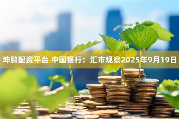坤鹏配资平台 中国银行：汇市观察2025年9月19日
