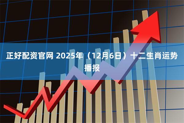 正好配资官网 2025年（12月6日）十二生肖运势播报