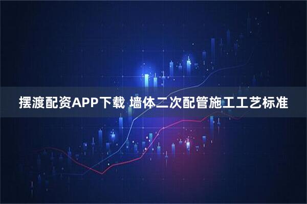 摆渡配资APP下载 墙体二次配管施工工艺标准