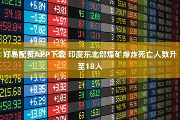 好易配资APP下载 印度东北部煤矿爆炸死亡人数升至18人