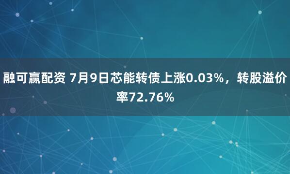 融可赢配资 7月9日芯能转债上涨0.03%，转股溢价率72.76%